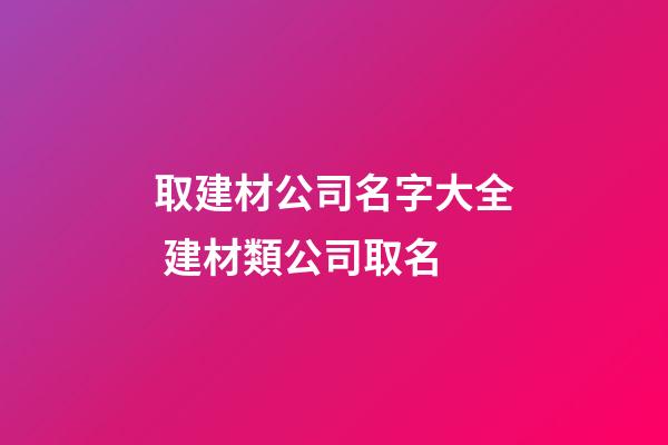取建材公司名字大全 建材類公司取名